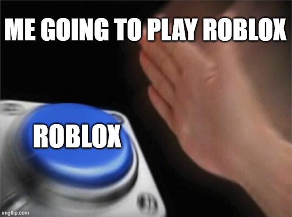 Blank Nut Button | ME GOING TO PLAY ROBLOX; ROBLOX | image tagged in memes,blank nut button | made w/ Imgflip meme maker