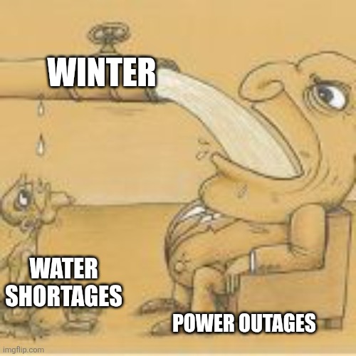 fat man drinking from pipe | WINTER; WATER SHORTAGES; POWER OUTAGES | image tagged in fat man drinking from pipe | made w/ Imgflip meme maker