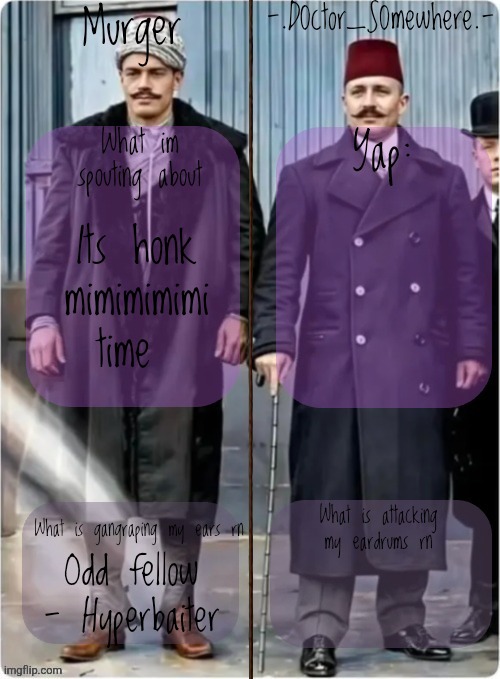Murger and somewhere shared temp | Its honk mimimimimi time; Odd fellow - Hyperbaiter | image tagged in murger and somewhere shared temp | made w/ Imgflip meme maker