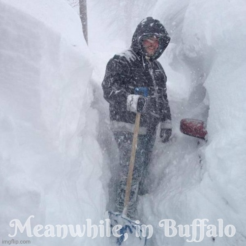 SNOW!!! | Meanwhile, in Buffalo | image tagged in snow | made w/ Imgflip meme maker