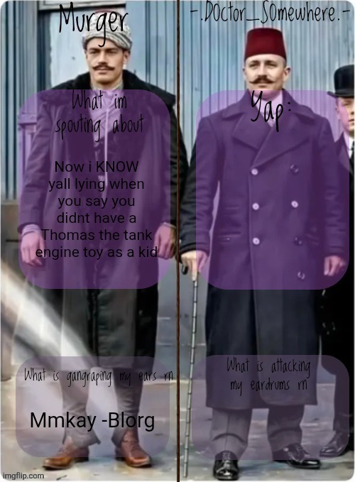 Murger and somewhere shared temp | Now i KNOW yall lying when you say you didnt have a Thomas the tank engine toy as a kid; Mmkay -Blorg | image tagged in murger and somewhere shared temp | made w/ Imgflip meme maker