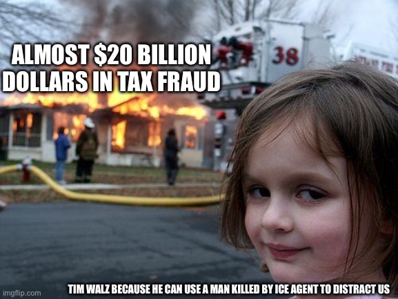 Disgusting | ALMOST $20 BILLION DOLLARS IN TAX FRAUD; TIM WALZ BECAUSE HE CAN USE A MAN KILLED BY ICE AGENT TO DISTRACT US | image tagged in memes,disaster girl | made w/ Imgflip meme maker