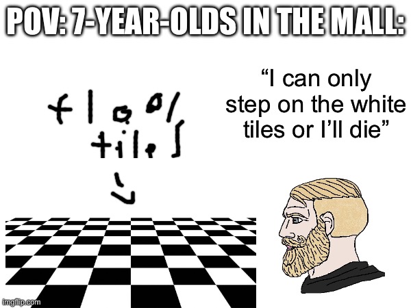 Who remembers doing this? | POV: 7-YEAR-OLDS IN THE MALL:; “I can only step on the white tiles or I’ll die” | image tagged in memes,right in the childhood,funny,relatable,floor,oh wow are you actually reading these tags | made w/ Imgflip meme maker