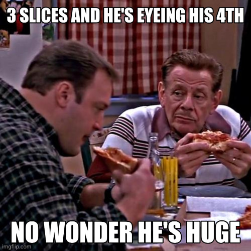 PIZZA | image tagged in memes,the king of queens,pizza,food,fat,huge | made w/ Imgflip meme maker
