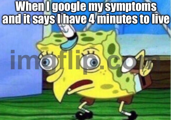 When I google my symptoms and it says I have 4 minutes to live | When I google my symptoms and it says I have 4 minutes to live | image tagged in memes,mocking spongebob,google,health,google search,death | made w/ Imgflip meme maker
