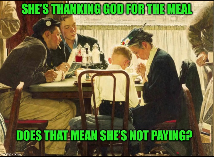 SHE’S THANKING GOD FOR THE MEAL; DOES THAT MEAN SHE’S NOT PAYING? | image tagged in norman rockwell | made w/ Imgflip meme maker