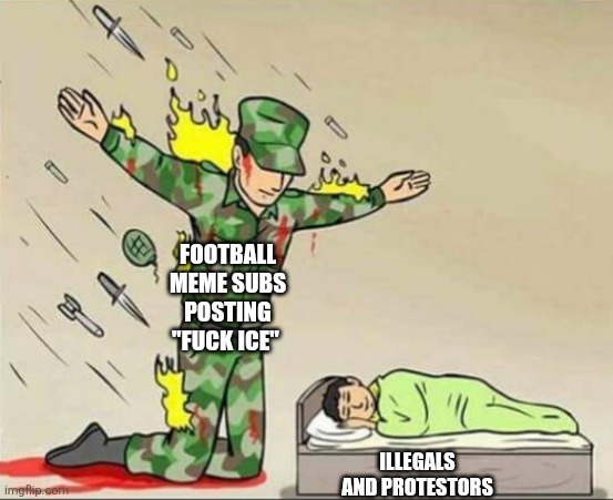 Soldier protecting sleeping child | FOOTBALL MEME SUBS POSTING "FUCK ICE"; ILLEGALS AND PROTESTORS | image tagged in soldier protecting sleeping child | made w/ Imgflip meme maker