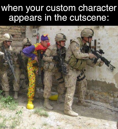 LOL | when your custom character appears in the cutscene: | image tagged in army clown,funny,memes,funny memes,relatable | made w/ Imgflip meme maker