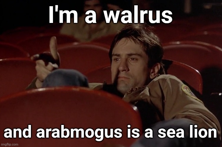 that's the difference between us | I'm a walrus; and arabmogus is a sea lion | image tagged in robert de niro in movie theater | made w/ Imgflip meme maker