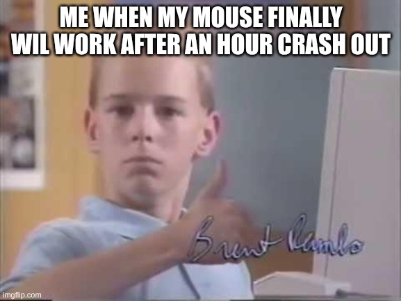 finally | ME WHEN MY MOUSE FINALLY WIL WORK AFTER AN HOUR CRASH OUT | image tagged in brent rambo | made w/ Imgflip meme maker