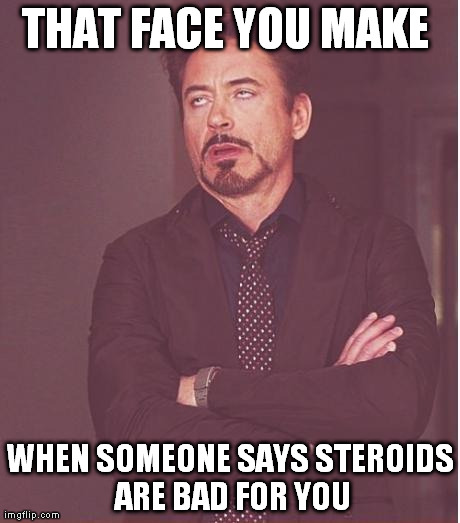 Face You Make Robert Downey Jr Meme | THAT FACE YOU MAKE  WHEN SOMEONE SAYS STEROIDS ARE BAD FOR YOU | image tagged in memes,face you make robert downey jr | made w/ Imgflip meme maker