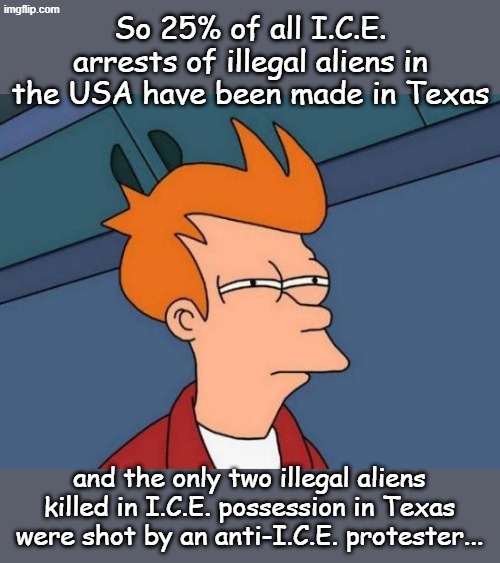 Beatles 1968-But when you talk about destruction Don't you know that you can count me out... Hippies at least knew it was wrong | So 25% of all I.C.E. arrests of illegal aliens in the USA have been made in Texas; and the only two illegal aliens killed in I.C.E. possession in Texas were shot by an anti-I.C.E. protester... | image tagged in memes,futurama fry | made w/ Imgflip meme maker