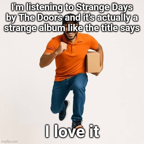 delivery man running | I'm listening to Strange Days by The Doors and it's actually a
strange album like the title says; I love it | image tagged in delivery man running | made w/ Imgflip meme maker