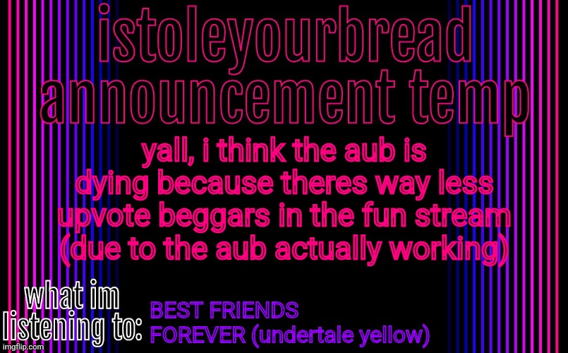 sooo yeah, good job (mod note: it's been a good run boys) | yall, i think the aub is dying because theres way less upvote beggars in the fun stream (due to the aub actually working); BEST FRIENDS FOREVER (undertale yellow) | image tagged in istoleyourtemplate v2,announcement,theory | made w/ Imgflip meme maker