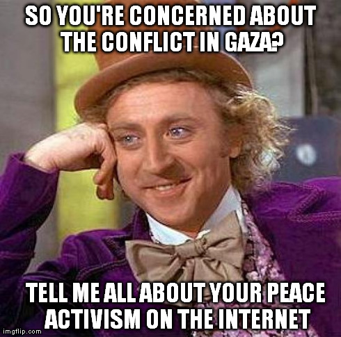 SO YOU'RE CONCERNED ABOUT THE CONFLICT IN GAZA? TELL ME ALL ABOUT YOUR PEACE ACTIVISM ON THE INTERNET | image tagged in yawn | made w/ Imgflip meme maker