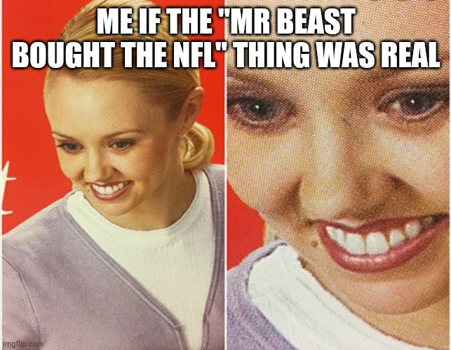 a clever title | ME IF THE "MR BEAST BOUGHT THE NFL" THING WAS REAL | image tagged in wait what | made w/ Imgflip meme maker