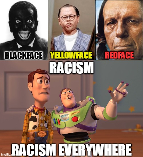 thanks god i hate these actors | BLACKFACE; YELLOWFACE; REDFACE; RACISM; RACISM EVERYWHERE | image tagged in memes,x x everywhere,racism,al jolson,mickey rooney,iron eyes cody | made w/ Imgflip meme maker