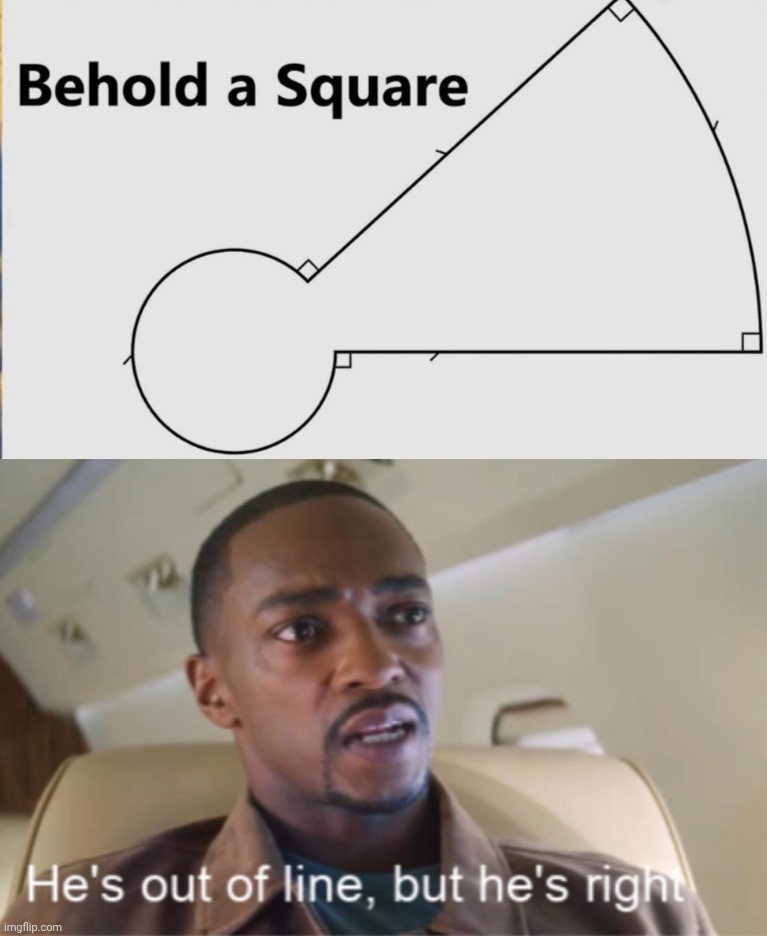 Four sides of equal length with four right angles | image tagged in he's out of line but he's right isolated | made w/ Imgflip meme maker