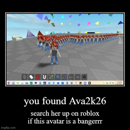 Ava2k26 clones | you found Ava2k26 | search her up on roblox if this avatar is a bangerrr | image tagged in funny,demotivationals | made w/ Imgflip demotivational maker