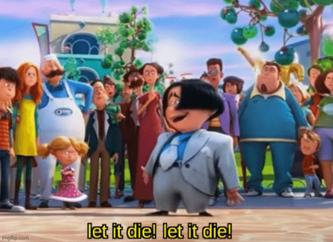 image tagged in let it die let it die | made w/ Imgflip meme maker