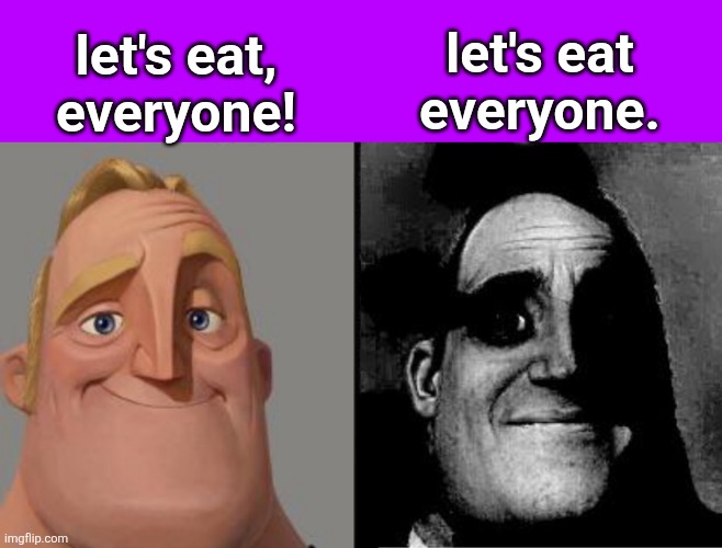Traumatized Mr. Incredible | let's eat, everyone! let's eat
everyone. | image tagged in traumatized mr incredible | made w/ Imgflip meme maker