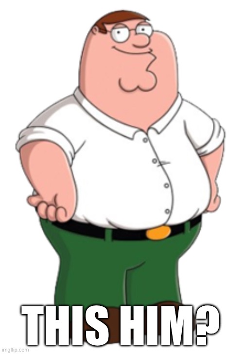 Peter Griffin | THIS HIM? | image tagged in peter griffin | made w/ Imgflip meme maker