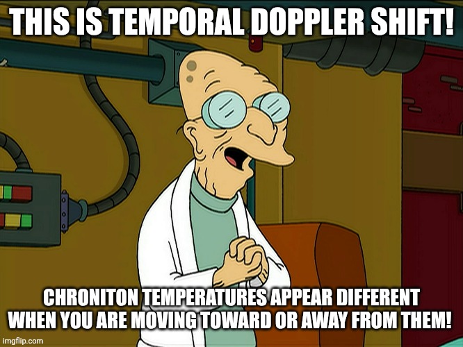 THIS IS TEMPORAL DOPPLER SHIFT! CHRONITON TEMPERATURES APPEAR DIFFERENT WHEN YOU ARE MOVING TOWARD OR AWAY FROM THEM! | made w/ Imgflip meme maker