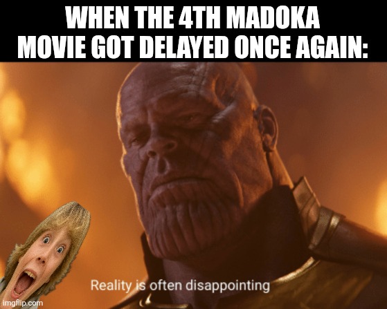 Reality is often dissapointing | WHEN THE 4TH MADOKA MOVIE GOT DELAYED ONCE AGAIN: | image tagged in memes,movie,thanos | made w/ Imgflip meme maker