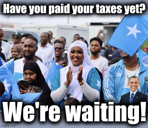 Pay up! | Have you paid your taxes yet? We're waiting! | image tagged in memes,taxes,somalis,minnesota,democrats,corruption | made w/ Imgflip meme maker