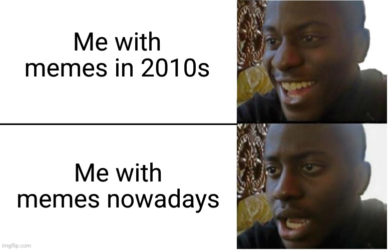 Another life of myself using social media in a nutshell | Me with memes in 2010s; Me with memes nowadays | image tagged in disappointed black guy | made w/ Imgflip meme maker