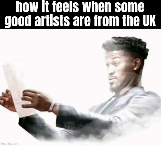 jimmy butler surprised | how it feels when some good artists are from the UK | image tagged in jimmy butler surprised | made w/ Imgflip meme maker