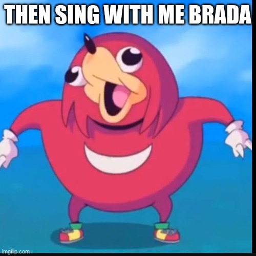 THEN SING WITH ME BRADA | image tagged in do you know the way | made w/ Imgflip meme maker