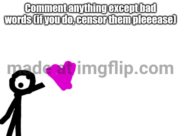 Comment ANYTHING except bad words #3 | Comment anything except bad words (if you do, censor them pleeease) | image tagged in wow | made w/ Imgflip meme maker