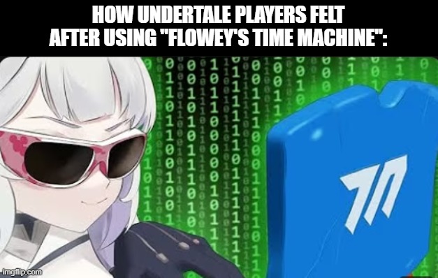 Himari Hacking | HOW UNDERTALE PLAYERS FELT AFTER USING "FLOWEY'S TIME MACHINE": | image tagged in himari hacking,undertale,i had to dry up my brain for a meme idea | made w/ Imgflip meme maker