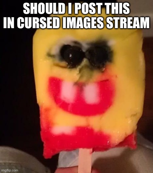 Cursed Spongebob Popsicle | SHOULD I POST THIS IN CURSED IMAGES STREAM | image tagged in cursed spongebob popsicle,wtf | made w/ Imgflip meme maker