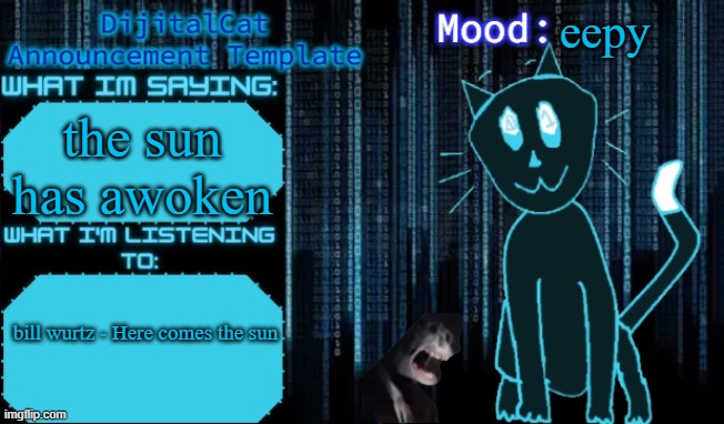DijitalCat's Announcement Template | eepy; the sun has awoken; bill wurtz - Here comes the sun | image tagged in dijitalcat's announcement template | made w/ Imgflip meme maker