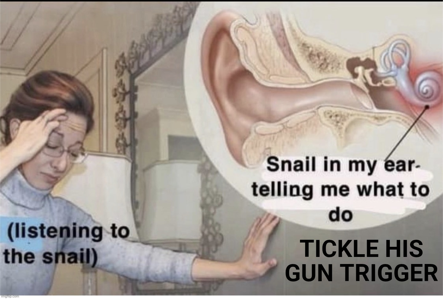 Snail in my ear | TICKLE HIS GUN TRIGGER | image tagged in snail in my ear | made w/ Imgflip meme maker