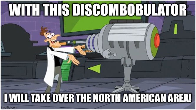 Behold Dr. Doofenshmirtz | WITH THIS DISCOMBOBULATOR; I WILL TAKE OVER THE NORTH AMERICAN AREA! | image tagged in behold dr doofenshmirtz | made w/ Imgflip meme maker