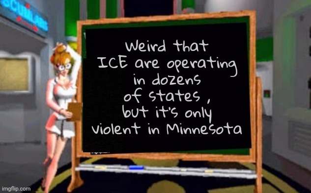 Doctor Betty Veronica | Weird that ICE are operating in dozens of states , but it's only violent in Minnesota | image tagged in doctor betty veronica | made w/ Imgflip meme maker