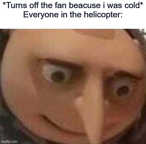 nooooooo | *Turns off the fan beacuse i was cold*
Everyone in the helicopter: | image tagged in uh oh gru,helicopter | made w/ Imgflip meme maker