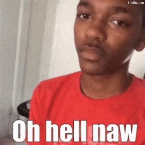 Oh hell naw | image tagged in oh hell naw | made w/ Imgflip meme maker