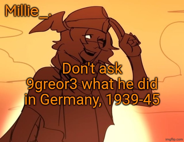 Millie's Hermes from Epic: The Musical announcement template | Don't ask 9greor3 what he did in Germany, 1939-45 | image tagged in millie's hermes from epic the musical announcement template | made w/ Imgflip meme maker