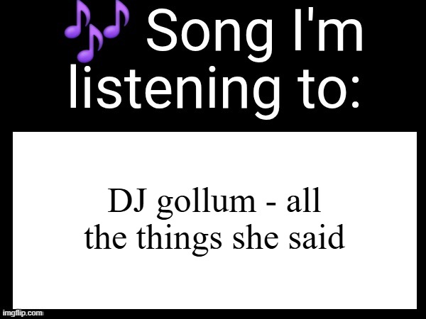 Use this if u wanna post the song ur currently listening to | DJ gollum - all the things she said | image tagged in use this if u wanna post the song ur currently listening to | made w/ Imgflip meme maker
