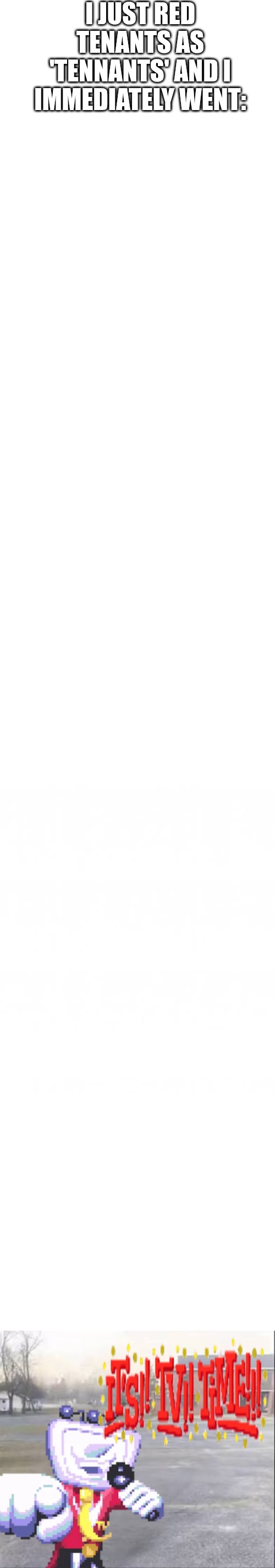 I JUST RED TENANTS AS 'TENNANTS' AND I IMMEDIATELY WENT: | image tagged in itt | made w/ Imgflip meme maker