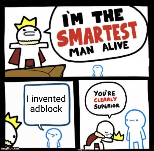 ultimate respect to this dude | I invented adblock | image tagged in i'm the smartest man alive,ads,adblock | made w/ Imgflip meme maker