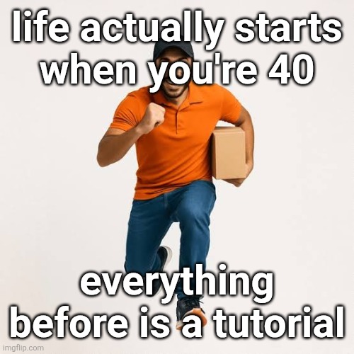 delivery man running | life actually starts
when you're 40; everything before is a tutorial | image tagged in delivery man running | made w/ Imgflip meme maker
