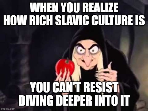 Poisoned apple | WHEN YOU REALIZE HOW RICH SLAVIC CULTURE IS; YOU CAN’T RESIST DIVING DEEPER INTO IT | image tagged in poisoned apple,slavic lives matter,black lives matter | made w/ Imgflip meme maker