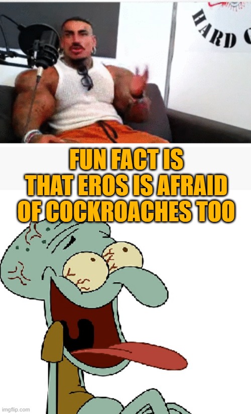Squidward laughs at Eros Luxor | FUN FACT IS THAT EROS IS AFRAID OF COCKROACHES TOO | image tagged in squidward laughs at eros luxor | made w/ Imgflip meme maker