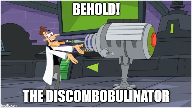 Behold, the Discombobulinator | BEHOLD! THE DISCOMBOBULINATOR | image tagged in behold dr doofenshmirtz | made w/ Imgflip meme maker