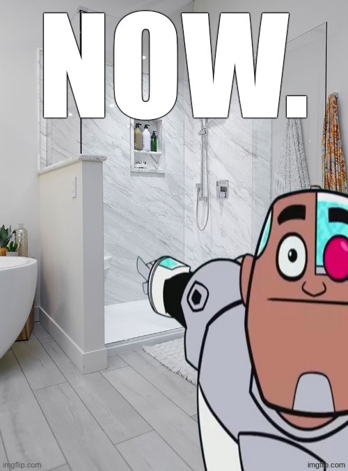 take a shower NOW | image tagged in take a shower now | made w/ Imgflip meme maker